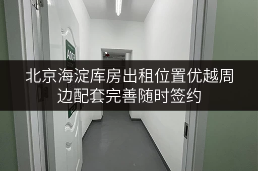 北京海淀库房出租位置优越周边配套完善随时签约