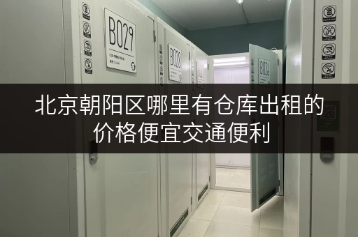 北京朝阳区哪里有仓库出租的 价格便宜交通便利