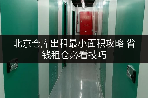 北京仓库出租最小面积攻略 省钱租仓必看技巧