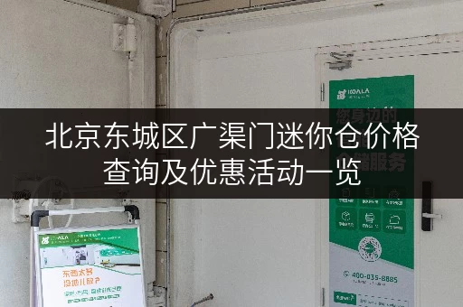 北京东城区广渠门迷你仓价格查询及优惠活动一览