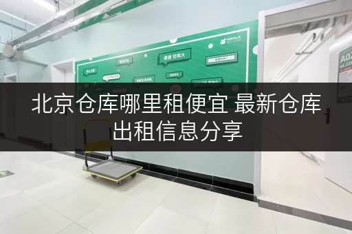 北京仓库哪里租便宜 最新仓库出租信息分享