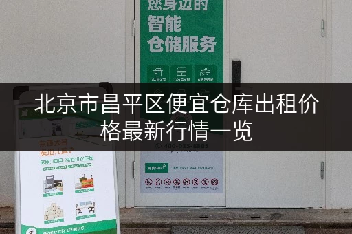 北京市昌平区便宜仓库出租价格最新行情一览