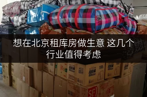 想在北京租库房做生意 这几个行业值得考虑