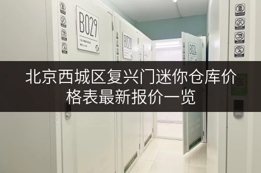 北京西城区复兴门迷你仓库价格表最新报价一览