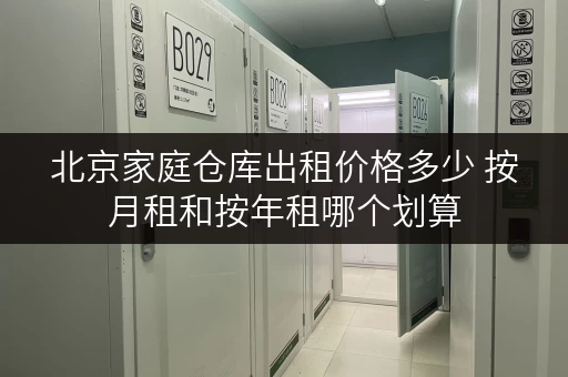 北京家庭仓库出租价格多少 按月租和按年租哪个划算