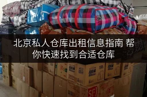 北京私人仓库出租信息指南 帮你快速找到合适仓库