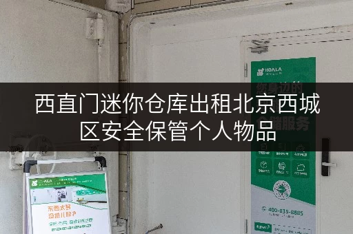 西直门迷你仓库出租北京西城区安全保管个人物品