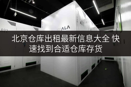 北京仓库出租最新信息大全 快速找到合适仓库存货