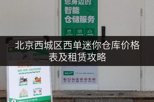 北京西城区西单迷你仓库价格表及租赁攻略