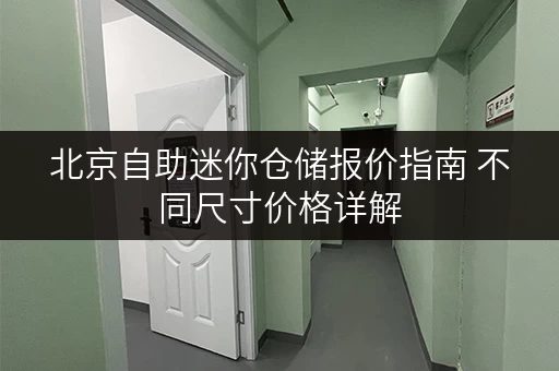 北京自助迷你仓储报价指南 不同尺寸价格详解