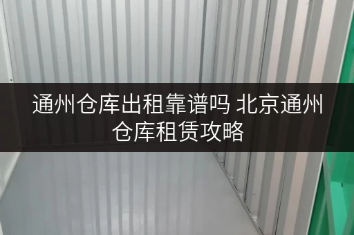 通州仓库出租靠谱吗 北京通州仓库租赁攻略