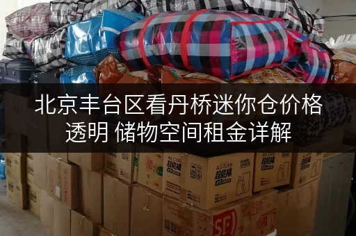 北京丰台区看丹桥迷你仓价格透明 储物空间租金详解