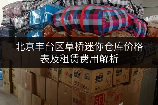 北京丰台区草桥迷你仓库价格表及租赁费用解析