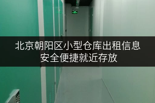 北京朝阳区小型仓库出租信息 安全便捷就近存放