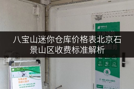 八宝山迷你仓库价格表北京石景山区收费标准解析