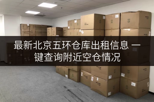 最新北京五环仓库出租信息 一键查询附近空仓情况