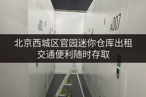 北京西城区官园迷你仓库出租交通便利随时存取