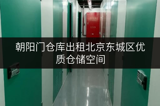 朝阳门仓库出租北京东城区优质仓储空间