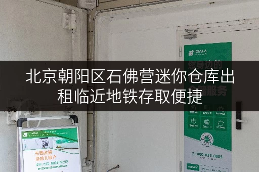 北京朝阳区石佛营迷你仓库出租临近地铁存取便捷