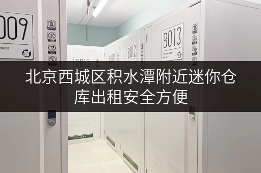 北京西城区积水潭附近迷你仓库出租安全方便