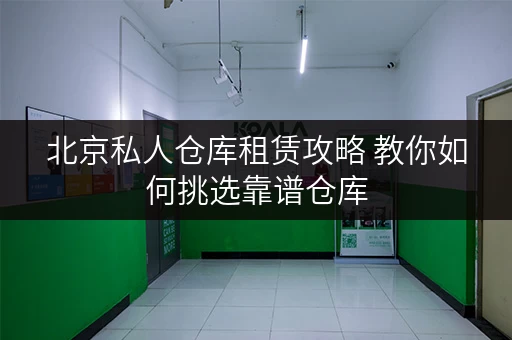 北京私人仓库租赁攻略 教你如何挑选靠谱仓库