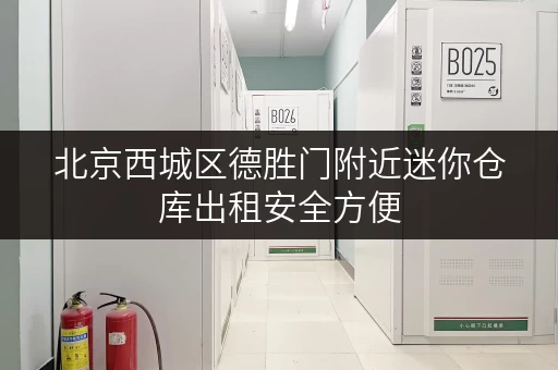 北京西城区德胜门附近迷你仓库出租安全方便