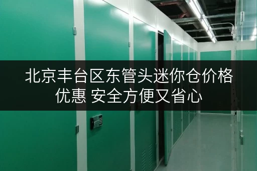 北京丰台区东管头迷你仓价格优惠 安全方便又省心