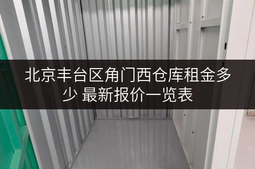 北京丰台区角门西仓库租金多少 最新报价一览表