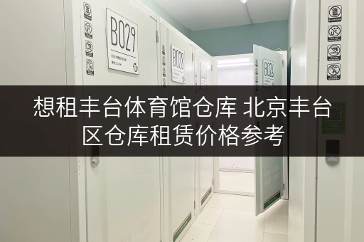 想租丰台体育馆仓库 北京丰台区仓库租赁价格参考
