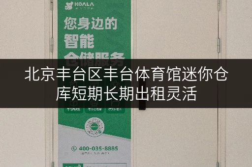 北京丰台区丰台体育馆迷你仓库短期长期出租灵活