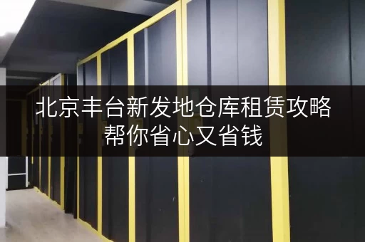北京丰台新发地仓库租赁攻略帮你省心又省钱