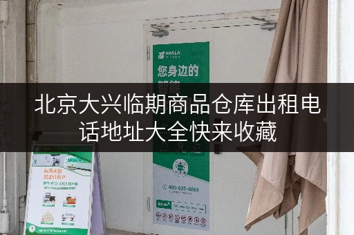 北京大兴临期商品仓库出租电话地址大全快来收藏