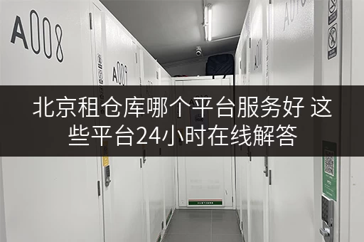 北京租仓库哪个平台服务好 这些平台24小时在线解答