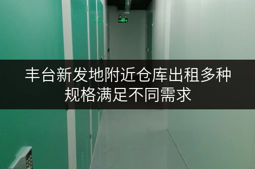 丰台新发地附近仓库出租多种规格满足不同需求