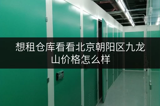 想租仓库看看北京朝阳区九龙山价格怎么样