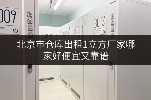 北京市仓库出租1立方厂家哪家好便宜又靠谱