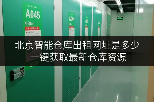 北京智能仓库出租网址是多少 一键获取最新仓库资源