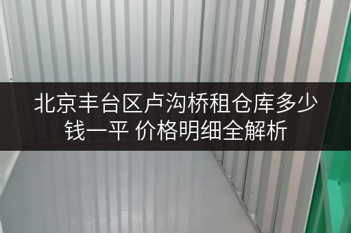 北京丰台区卢沟桥租仓库多少钱一平 价格明细全解析
