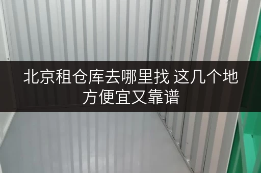 北京租仓库去哪里找 这几个地方便宜又靠谱