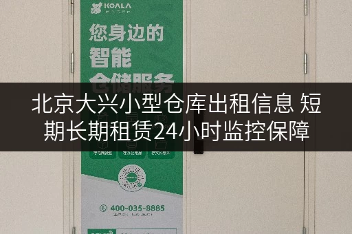 北京大兴小型仓库出租信息 短期长期租赁24小时监控保障