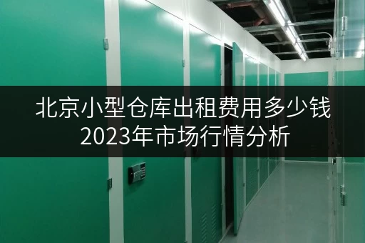 北京小型仓库出租费用多少钱 2023年市场行情分析