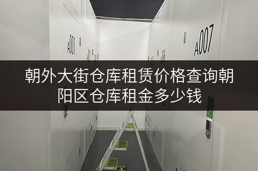 朝外大街仓库租赁价格查询朝阳区仓库租金多少钱