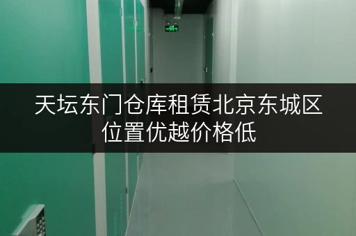 天坛东门仓库租赁北京东城区位置优越价格低