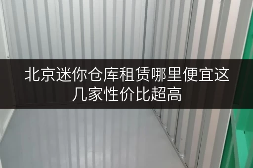 北京迷你仓库租赁哪里便宜这几家性价比超高 北京迷你仓库租赁哪里便宜这几家性价比超高