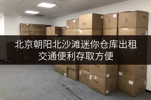 北京朝阳北沙滩迷你仓库出租交通便利存取方便
