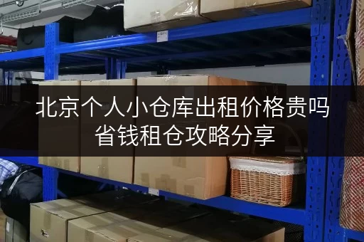 北京个人小仓库出租价格贵吗 省钱租仓攻略分享
