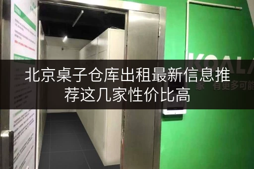 北京桌子仓库出租最新信息推荐这几家性价比高