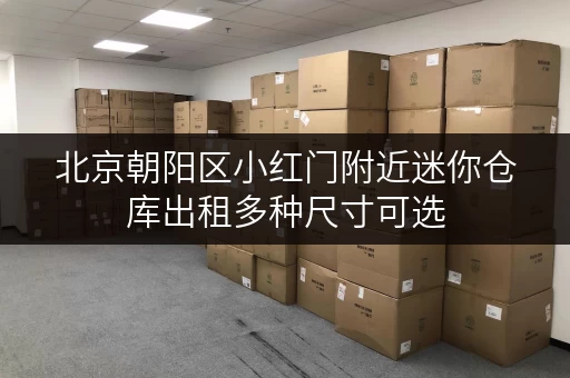 北京朝阳区小红门附近迷你仓库出租多种尺寸可选