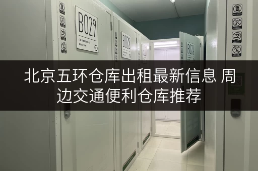 北京五环仓库出租最新信息 周边交通便利仓库推荐