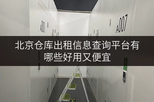 北京仓库出租信息查询平台有哪些好用又便宜